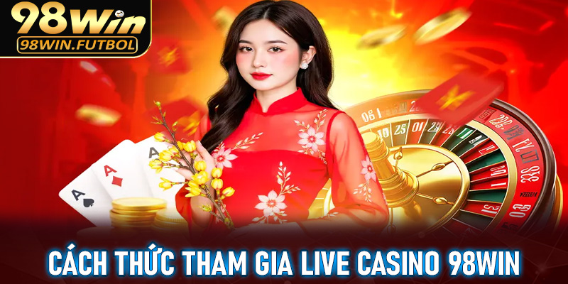 Hướng dẫn cách thức tham gia cá cược tại live casino 98win